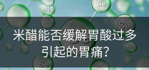 米醋能否缓解胃酸过多引起的胃痛？